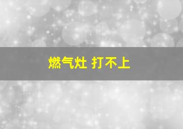 燃气灶 打不上